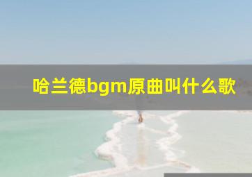 哈兰德bgm原曲叫什么歌