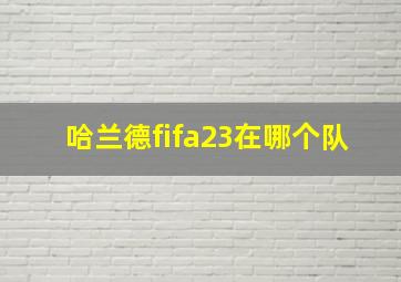 哈兰德fifa23在哪个队