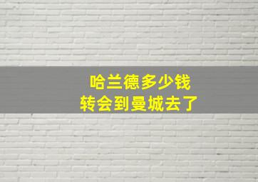 哈兰德多少钱转会到曼城去了