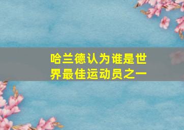 哈兰德认为谁是世界最佳运动员之一