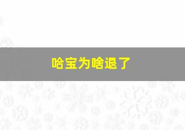 哈宝为啥退了