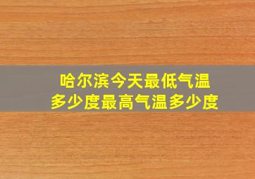 哈尔滨今天最低气温多少度最高气温多少度