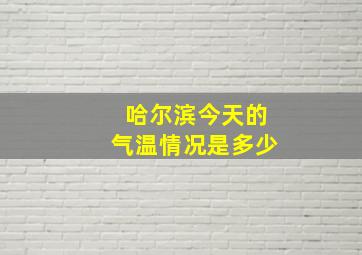 哈尔滨今天的气温情况是多少