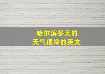 哈尔滨冬天的天气很冷的英文