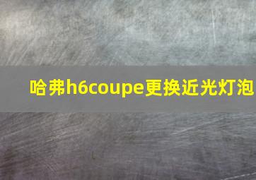 哈弗h6coupe更换近光灯泡