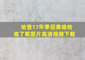 哈登17年季后赛输给谁了呢图片高清视频下载