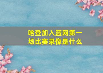 哈登加入篮网第一场比赛录像是什么