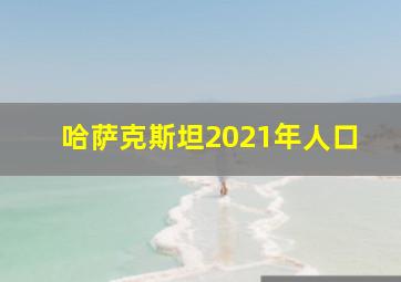 哈萨克斯坦2021年人口