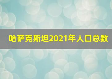 哈萨克斯坦2021年人口总数