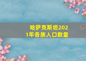 哈萨克斯坦2021年各族人口数量