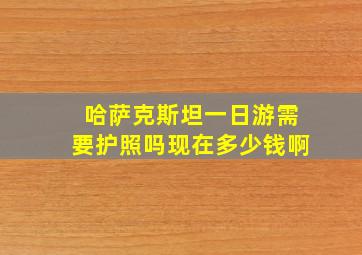 哈萨克斯坦一日游需要护照吗现在多少钱啊