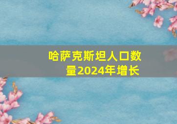 哈萨克斯坦人口数量2024年增长