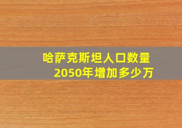 哈萨克斯坦人口数量2050年增加多少万