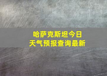 哈萨克斯坦今日天气预报查询最新