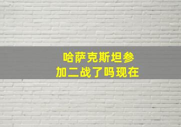 哈萨克斯坦参加二战了吗现在