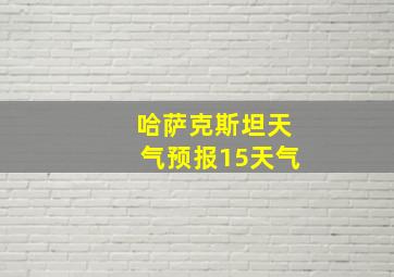 哈萨克斯坦天气预报15天气