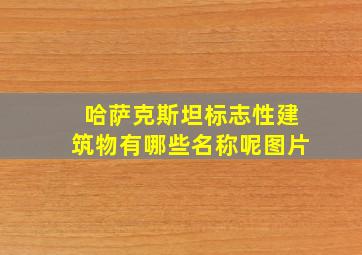 哈萨克斯坦标志性建筑物有哪些名称呢图片