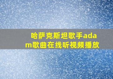 哈萨克斯坦歌手adam歌曲在线听视频播放