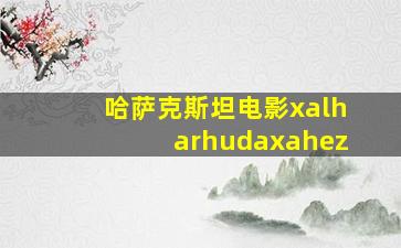 哈萨克斯坦电影xalharhudaxahez