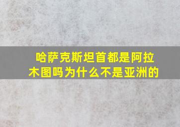 哈萨克斯坦首都是阿拉木图吗为什么不是亚洲的