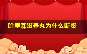 哈里森滋养丸为什么断货