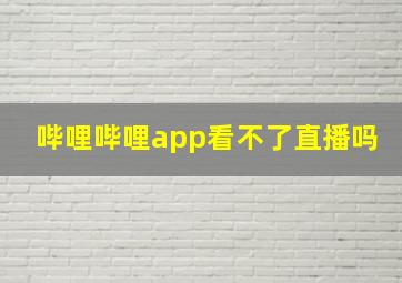 哔哩哔哩app看不了直播吗