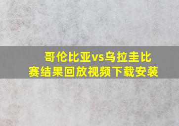 哥伦比亚vs乌拉圭比赛结果回放视频下载安装