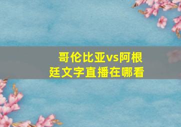 哥伦比亚vs阿根廷文字直播在哪看