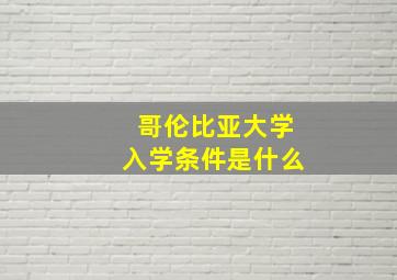 哥伦比亚大学入学条件是什么