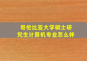 哥伦比亚大学硕士研究生计算机专业怎么样