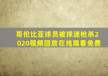 哥伦比亚球员被球迷枪杀2020视频回放在线观看免费