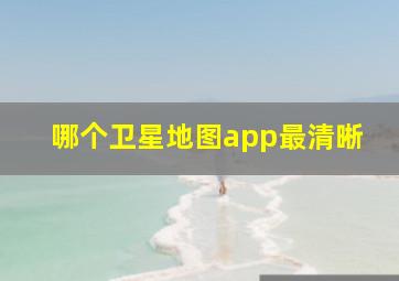 哪个卫星地图app最清晰