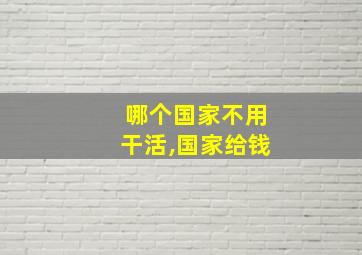 哪个国家不用干活,国家给钱