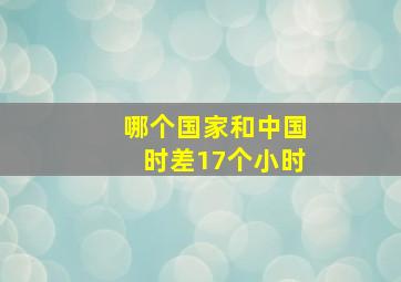 哪个国家和中国时差17个小时