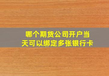 哪个期货公司开户当天可以绑定多张银行卡