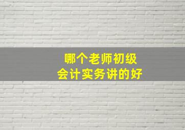 哪个老师初级会计实务讲的好