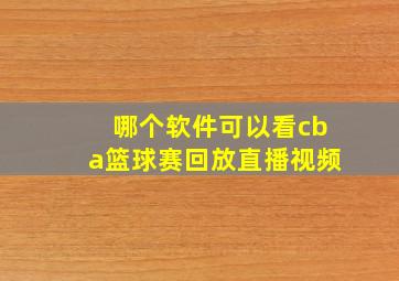 哪个软件可以看cba篮球赛回放直播视频