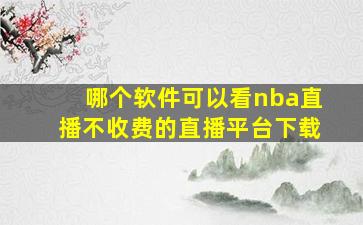 哪个软件可以看nba直播不收费的直播平台下载