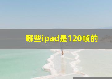 哪些ipad是120帧的