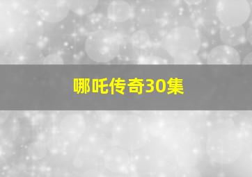 哪吒传奇30集