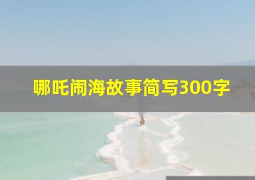 哪吒闹海故事简写300字