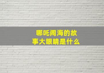 哪吒闹海的故事大眼睛是什么