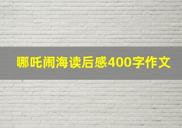 哪吒闹海读后感400字作文