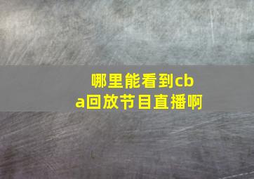 哪里能看到cba回放节目直播啊