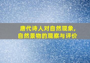 唐代诗人对自然现象,自然景物的观察与评价