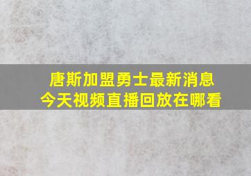 唐斯加盟勇士最新消息今天视频直播回放在哪看