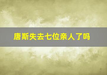 唐斯失去七位亲人了吗