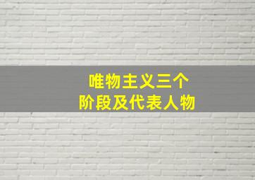 唯物主义三个阶段及代表人物