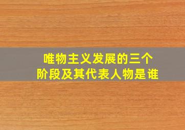 唯物主义发展的三个阶段及其代表人物是谁