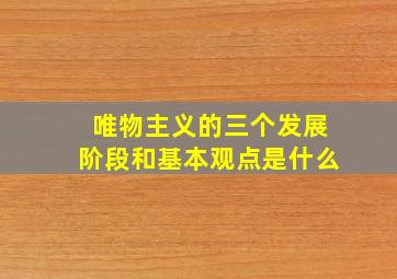 唯物主义的三个发展阶段和基本观点是什么